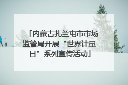 内蒙古扎兰屯市市场监管局开展“世界计量日”系列宣传活动