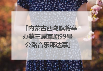 内蒙古西乌旗将举办第三届草原99号公路音乐那达慕
