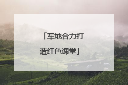 军地合力打造红色课堂