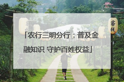 农行三明分行：普及金融知识 守护百姓权益
