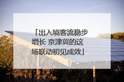 出入境客流稳步增长 京津冀的这场联动初见成效