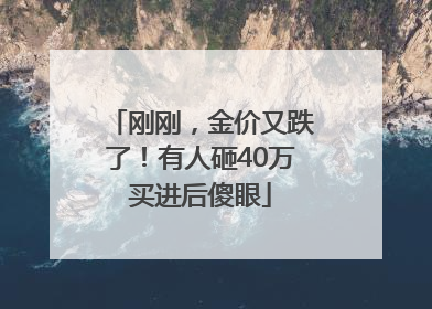 刚刚，金价又跌了！有人砸40万买进后傻眼