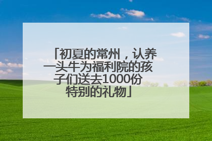 初夏的常州，认养一头牛为福利院的孩子们送去1000份特别的礼物