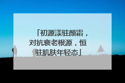 初源漾驻颜霜，对抗衰老根源，恒驻肌肤年轻态