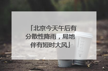 北京今天午后有分散性降雨，局地伴有短时大风