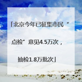 北京今年已征集市民“点检”意见4.5万次，抽检1.8万批次