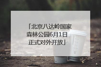 北京八达岭国家森林公园6月1日正式对外开放
