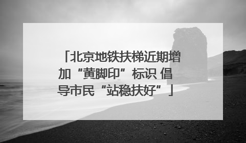 北京地铁扶梯近期增加“黄脚印”标识 倡导市民“站稳扶好”