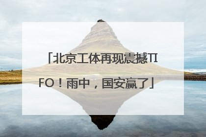 北京工体再现震撼TIFO！雨中，国安赢了