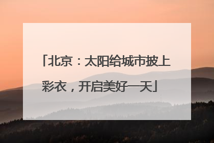 北京：太阳给城市披上彩衣，开启美好一天