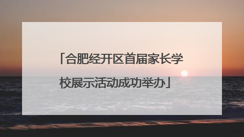 合肥经开区首届家长学校展示活动成功举办