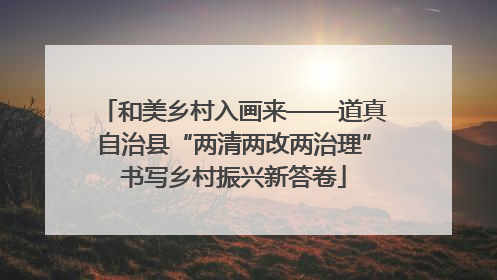 和美乡村入画来——道真自治县“两清两改两治理”书写乡村振兴新答卷