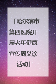 哈尔滨市第四医院开展老年健康宣传周义诊活动