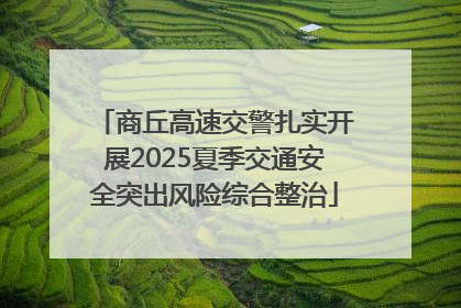 商丘高速交警扎实开展2025夏季交通安全突出风险综合整治