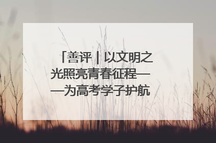 善评｜以文明之光照亮青春征程——为高考学子护航新时代成长之路