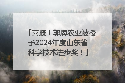 喜报！郭牌农业被授予2024年度山东省科学技术进步奖！