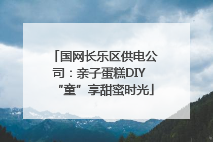 国网长乐区供电公司：亲子蛋糕DIY“童”享甜蜜时光