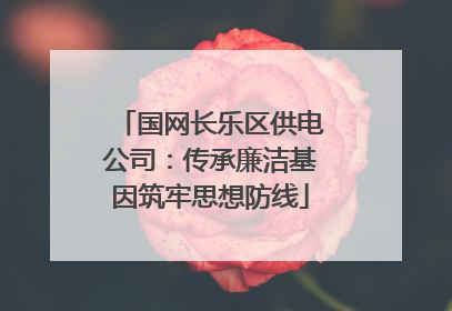 国网长乐区供电公司：传承廉洁基因筑牢思想防线