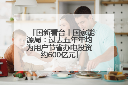 国新看台丨国家能源局：过去五年年均为用户节省办电投资约600亿元