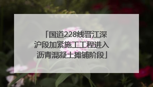 国道228线晋江深沪段加紧施工工程进入沥青混凝土摊铺阶段