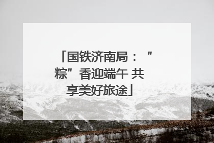 国铁济南局：“粽”香迎端午 共享美好旅途