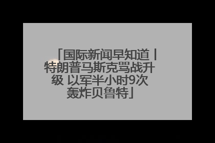 国际新闻早知道丨特朗普马斯克骂战升级 以军半小时9次轰炸贝鲁特