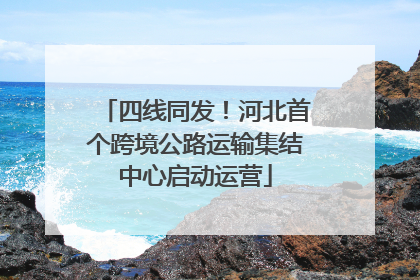 四线同发！河北首个跨境公路运输集结中心启动运营