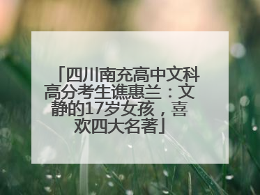四川南充高中文科高分考生谯惠兰：文静的17岁女孩，喜欢四大名著