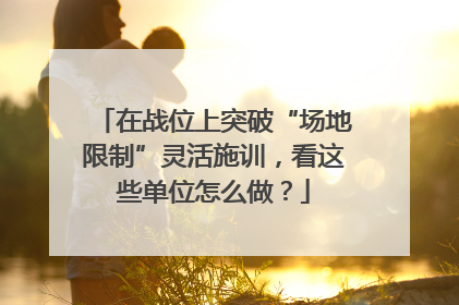 在战位上突破“场地限制”灵活施训，看这些单位怎么做？