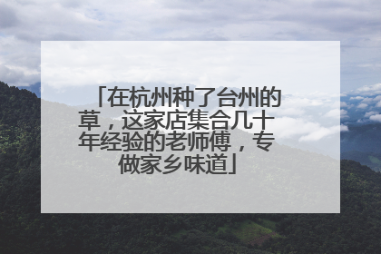 在杭州种了台州的草，这家店集合几十年经验的老师傅，专做家乡味道
