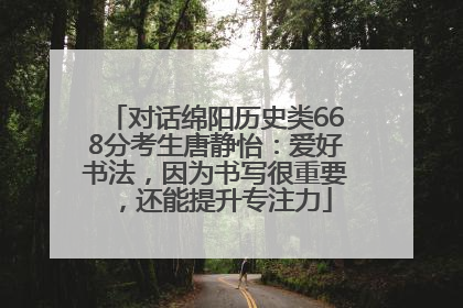 对话绵阳历史类668分考生唐静怡：爱好书法，因为书写很重要，还能提升专注力