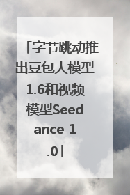 字节跳动推出豆包大模型1.6和视频模型Seedance 1.0