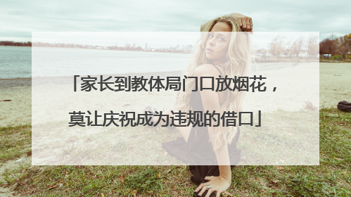 家长到教体局门口放烟花，莫让庆祝成为违规的借口