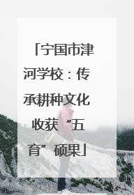 宁国市津河学校：传承耕种文化 收获“五育”硕果