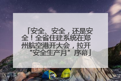 安全、安全，还是安全！全省住建系统在郑州航空港开大会，拉开“安全生产月”序幕