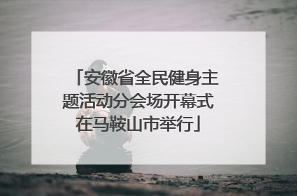 安徽省全民健身主题活动分会场开幕式在马鞍山市举行