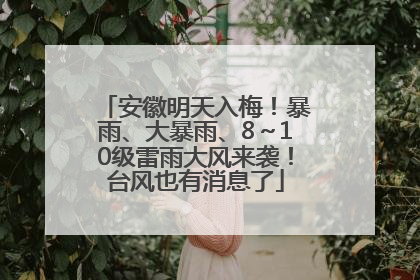 安徽明天入梅！暴雨、大暴雨、8～10级雷雨大风来袭！台风也有消息了