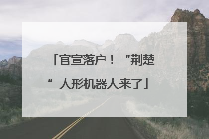 官宣落户！“荆楚”人形机器人来了