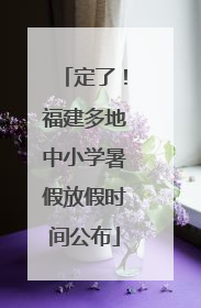 定了！福建多地中小学暑假放假时间公布