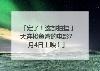 定了！这部拍摄于大连梭鱼湾的电影7月4日上映！