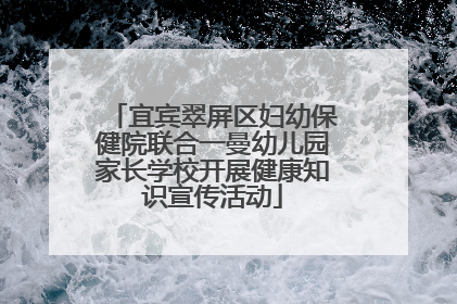 宜宾翠屏区妇幼保健院联合一曼幼儿园家长学校开展健康知识宣传活动