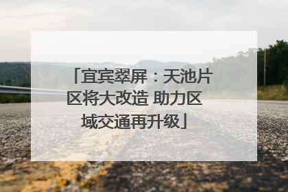 宜宾翠屏：天池片区将大改造 助力区域交通再升级