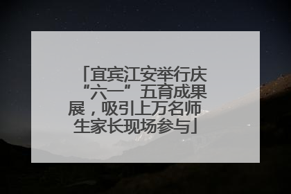 宜宾江安举行庆“六一”五育成果展，吸引上万名师生家长现场参与