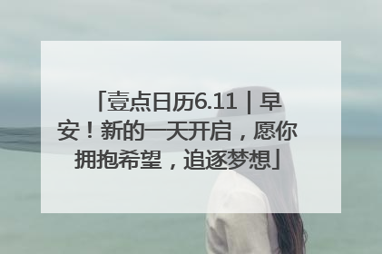 壹点日历6.11｜早安！新的一天开启，愿你拥抱希望，追逐梦想