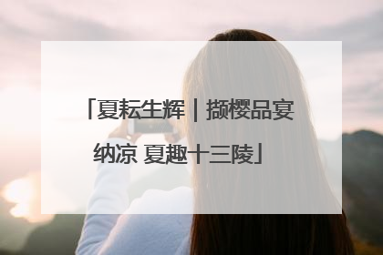 夏耘生辉｜撷樱品宴纳凉 夏趣十三陵