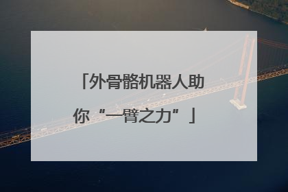 外骨骼机器人助你“一臂之力”
