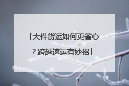 大件货运如何更省心？跨越速运有妙招