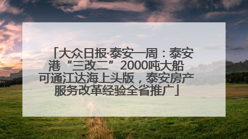 大众日报·泰安一周：泰安港“三改二”2000吨大船可通江达海上头版，泰安房产服务改革经验全省推广