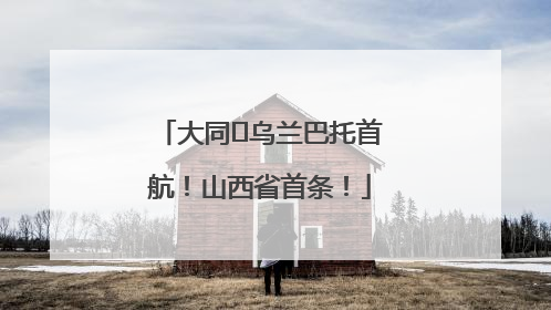 大同⇌乌兰巴托首航！山西省首条！