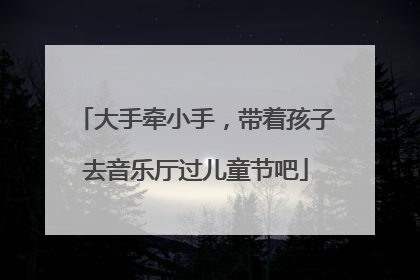 大手牵小手，带着孩子去音乐厅过儿童节吧